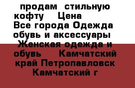 продам  стильную кофту  › Цена ­ 6 900 - Все города Одежда, обувь и аксессуары » Женская одежда и обувь   . Камчатский край,Петропавловск-Камчатский г.